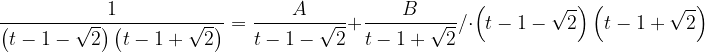 \dpi{120} \frac{1}{\left ( t-1-\sqrt{2} \right )\left ( t-1+\sqrt{2} \right )}=\frac{A}{t-1-\sqrt{2}}+\frac{B}{t-1+\sqrt{2}}/\cdot \left ( t-1-\sqrt{2} \right )\left ( t-1+\sqrt{2} \right )